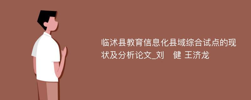 临沭县教育信息化县域综合试点的现状及分析论文_刘　健 王济龙