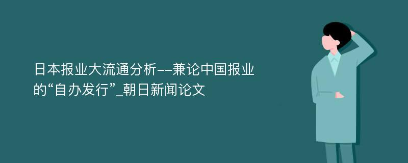 日本报业大流通分析--兼论中国报业的“自办发行”_朝日新闻论文