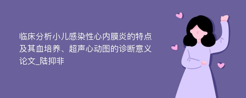 临床分析小儿感染性心内膜炎的特点及其血培养、超声心动图的诊断意义论文_陆抑非