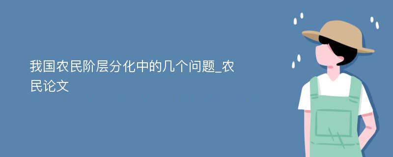 我国农民阶层分化中的几个问题_农民论文