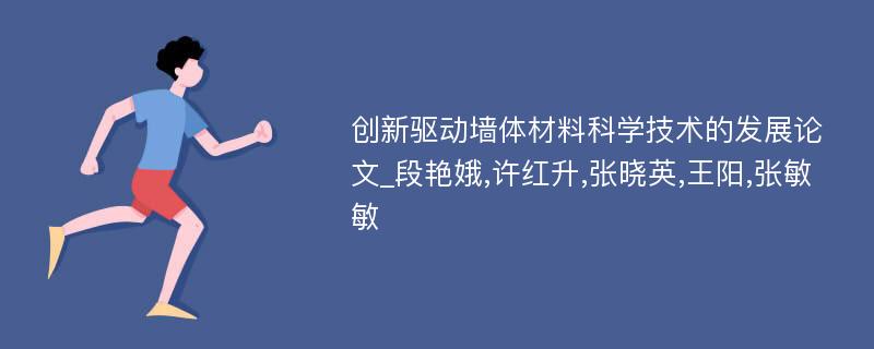 创新驱动墙体材料科学技术的发展论文_段艳娥,许红升,张晓英,王阳,张敏敏