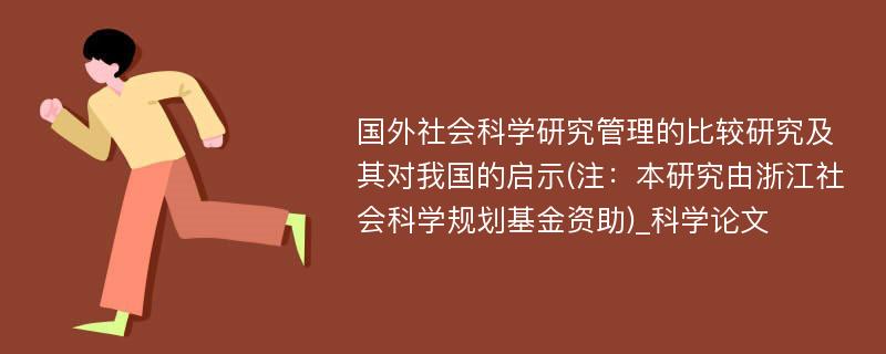 国外社会科学研究管理的比较研究及其对我国的启示(注：本研究由浙江社会科学规划基金资助)_科学论文