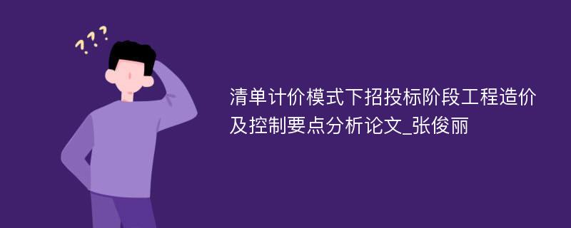 清单计价模式下招投标阶段工程造价及控制要点分析论文_张俊丽