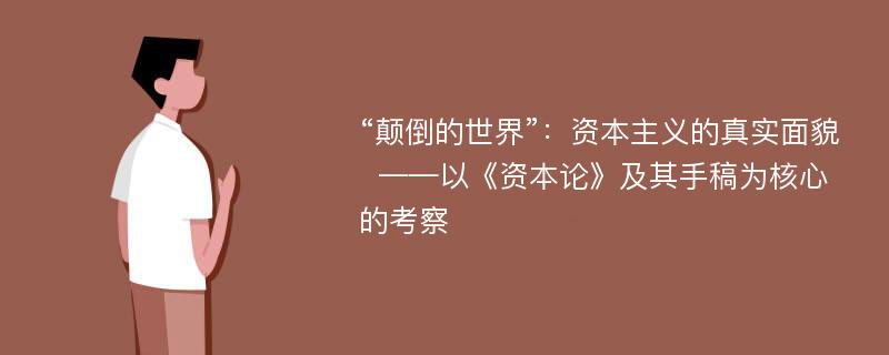 “颠倒的世界”：资本主义的真实面貌  ——以《资本论》及其手稿为核心的考察