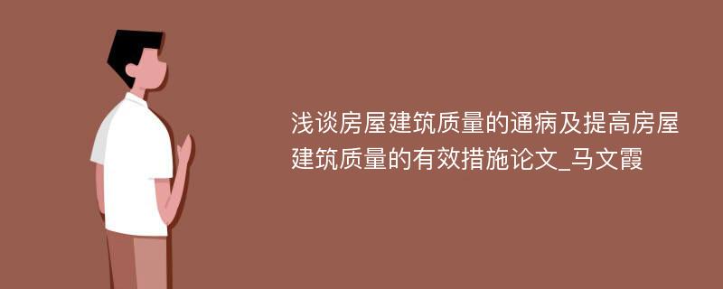 浅谈房屋建筑质量的通病及提高房屋建筑质量的有效措施论文_马文霞