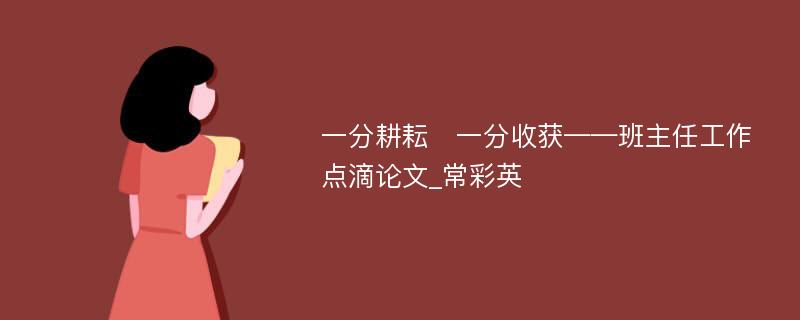 一分耕耘　一分收获——班主任工作点滴论文_常彩英