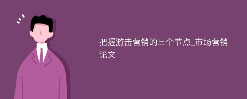 把握游击营销的三个节点_市场营销论文