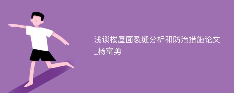 浅谈楼屋面裂缝分析和防治措施论文_杨富勇