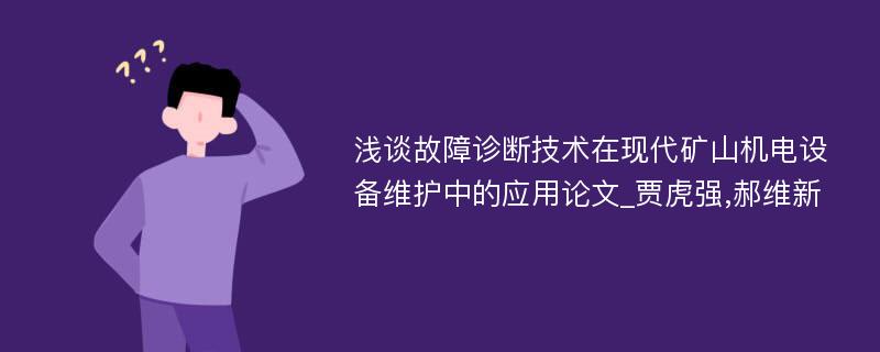 浅谈故障诊断技术在现代矿山机电设备维护中的应用论文_贾虎强,郝维新