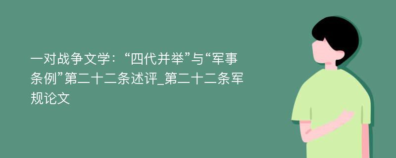 一对战争文学：“四代并举”与“军事条例”第二十二条述评_第二十二条军规论文