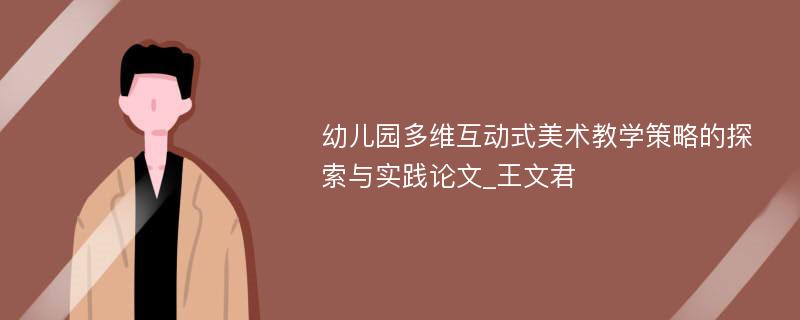 幼儿园多维互动式美术教学策略的探索与实践论文_王文君