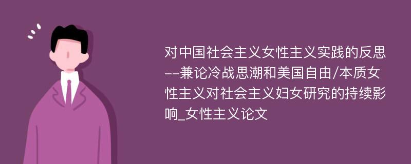 对中国社会主义女性主义实践的反思--兼论冷战思潮和美国自由/本质女性主义对社会主义妇女研究的持续影响_女性主义论文