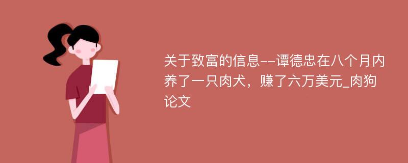 关于致富的信息--谭德忠在八个月内养了一只肉犬，赚了六万美元_肉狗论文