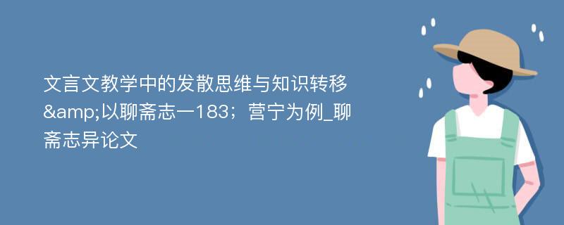 文言文教学中的发散思维与知识转移&以聊斋志一183；营宁为例_聊斋志异论文