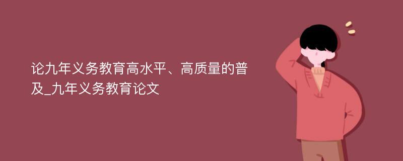 论九年义务教育高水平、高质量的普及_九年义务教育论文