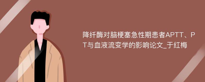 降纤酶对脑梗塞急性期患者APTT、PT与血液流变学的影响论文_于红梅