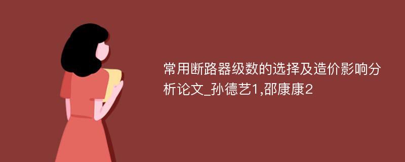 常用断路器级数的选择及造价影响分析论文_孙德艺1,邵康康2