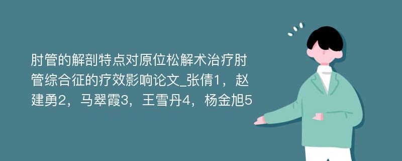 肘管的解剖特点对原位松解术治疗肘管综合征的疗效影响论文_张倩1，赵建勇2，马翠霞3，王雪丹4，杨金旭5