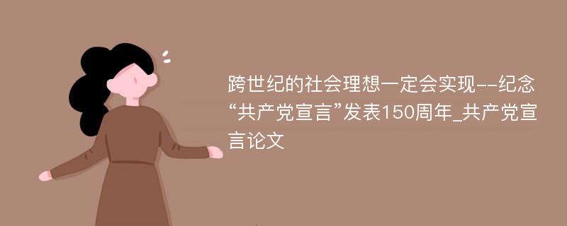 跨世纪的社会理想一定会实现--纪念“共产党宣言”发表150周年_共产党宣言论文