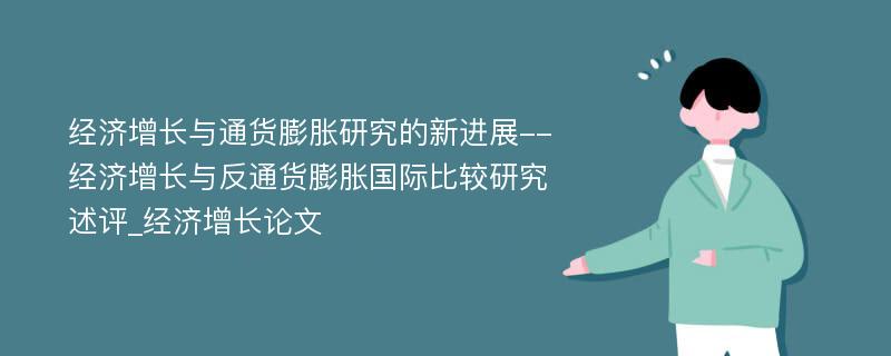 经济增长与通货膨胀研究的新进展--经济增长与反通货膨胀国际比较研究述评_经济增长论文