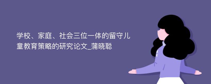 学校、家庭、社会三位一体的留守儿童教育策略的研究论文_蒲晓聪