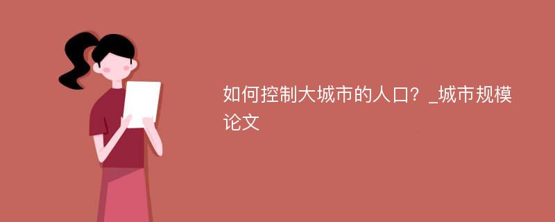 如何控制大城市的人口？_城市规模论文