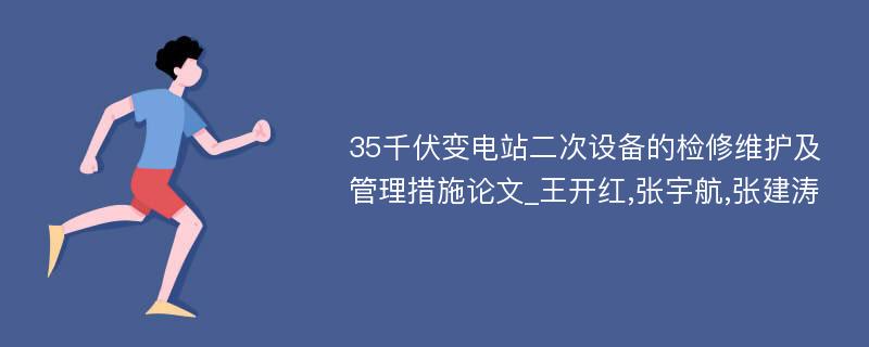 35千伏变电站二次设备的检修维护及管理措施论文_王开红,张宇航,张建涛