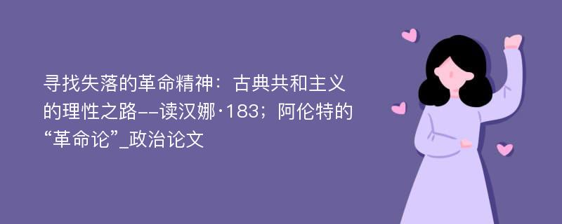 寻找失落的革命精神：古典共和主义的理性之路--读汉娜·183；阿伦特的“革命论”_政治论文