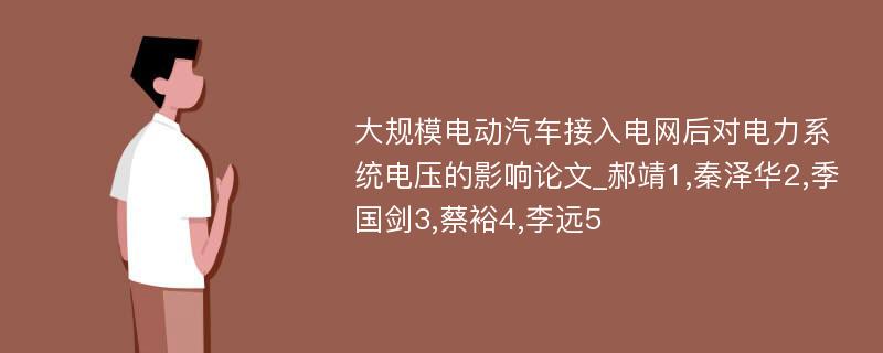 大规模电动汽车接入电网后对电力系统电压的影响论文_郝靖1,秦泽华2,季国剑3,蔡裕4,李远5