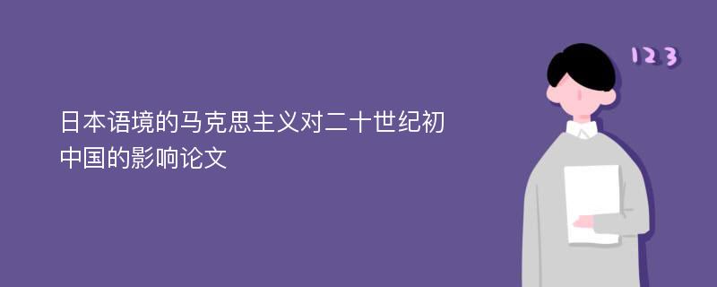 日本语境的马克思主义对二十世纪初中国的影响论文