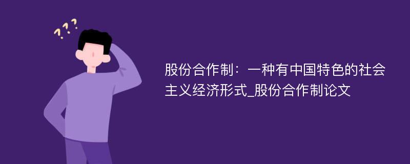 股份合作制：一种有中国特色的社会主义经济形式_股份合作制论文