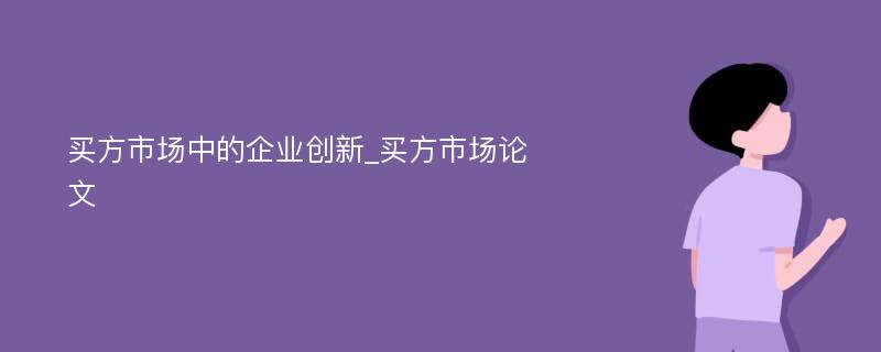 买方市场中的企业创新_买方市场论文