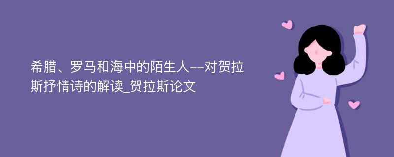 希腊、罗马和海中的陌生人--对贺拉斯抒情诗的解读_贺拉斯论文