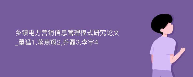 乡镇电力营销信息管理模式研究论文_董猛1,蒋燕翔2,乔磊3,李宇4