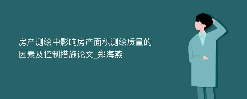 房产测绘中影响房产面积测绘质量的因素及控制措施论文_郑海燕