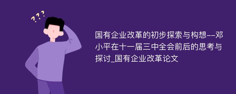 国有企业改革的初步探索与构想--邓小平在十一届三中全会前后的思考与探讨_国有企业改革论文