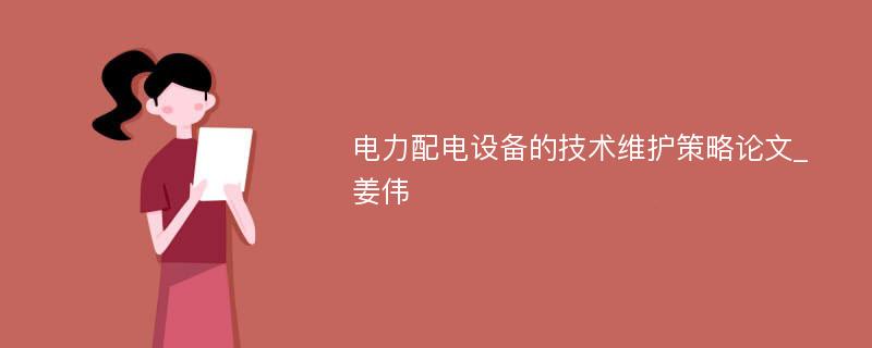 电力配电设备的技术维护策略论文_姜伟