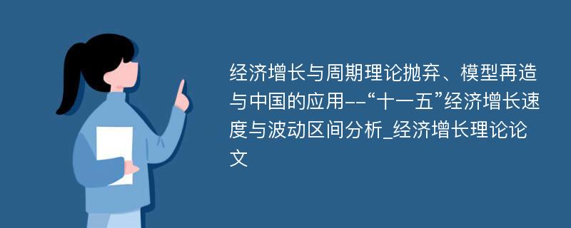 经济增长与周期理论抛弃、模型再造与中国的应用--“十一五”经济增长速度与波动区间分析_经济增长理论论文