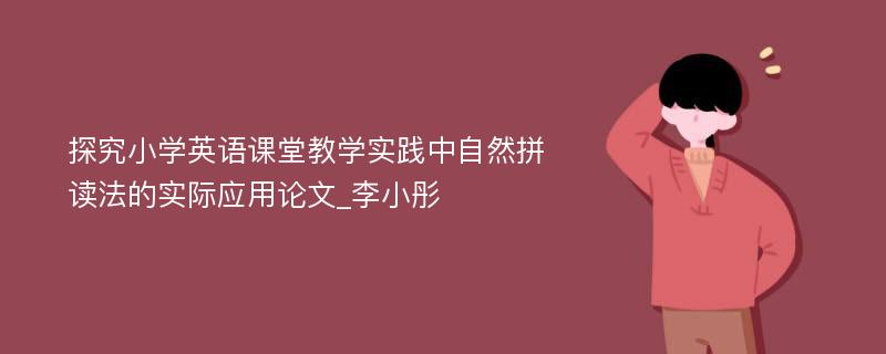 探究小学英语课堂教学实践中自然拼读法的实际应用论文_李小彤