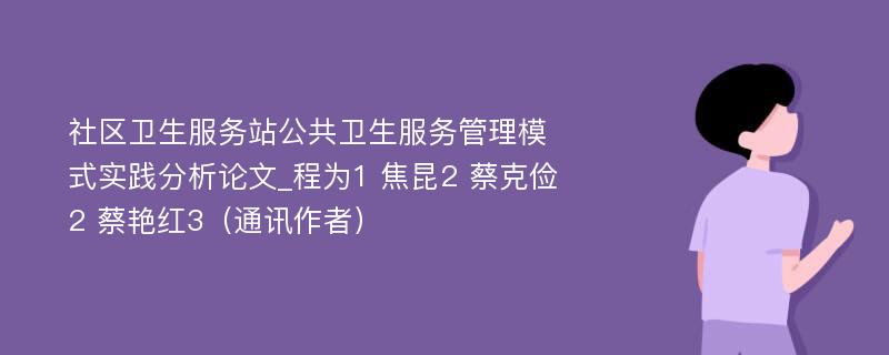 社区卫生服务站公共卫生服务管理模式实践分析论文_程为1 焦昆2 蔡克俭2 蔡艳红3（通讯作者）