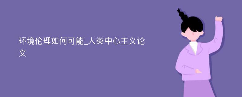 环境伦理如何可能_人类中心主义论文