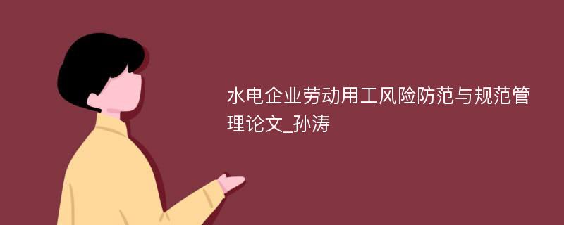 水电企业劳动用工风险防范与规范管理论文_孙涛