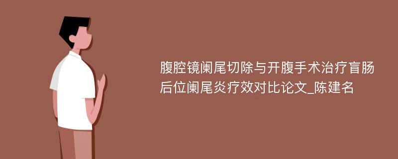 腹腔镜阑尾切除与开腹手术治疗盲肠后位阑尾炎疗效对比论文_陈建名