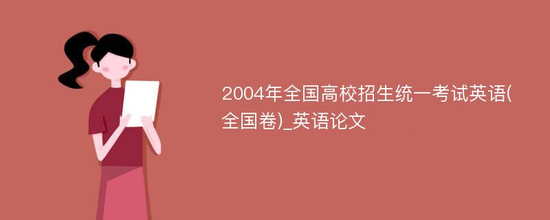 2004年全国高校招生统一考试英语(全国卷)_英语论文