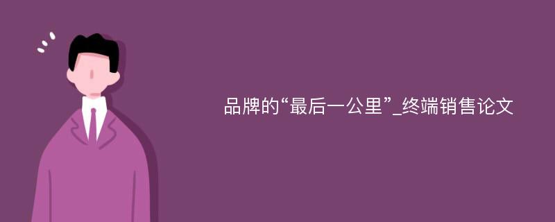 品牌的“最后一公里”_终端销售论文