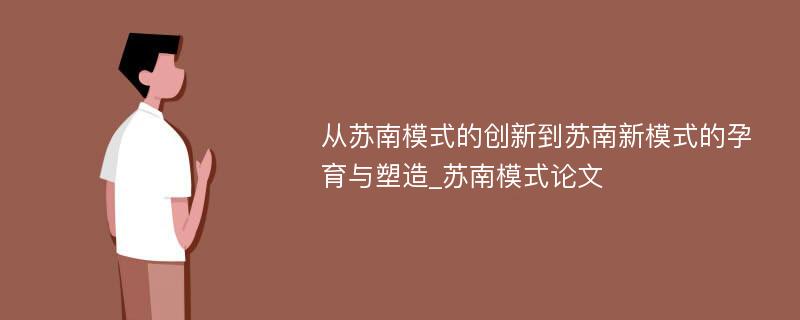 从苏南模式的创新到苏南新模式的孕育与塑造_苏南模式论文