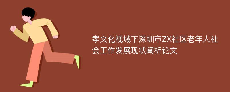 孝文化视域下深圳市ZX社区老年人社会工作发展现状阐析论文