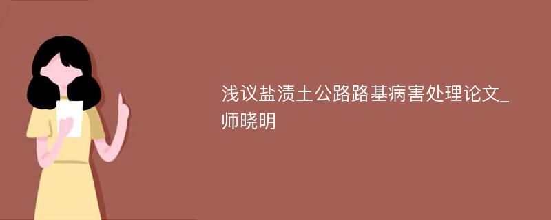 浅议盐渍土公路路基病害处理论文_师晓明