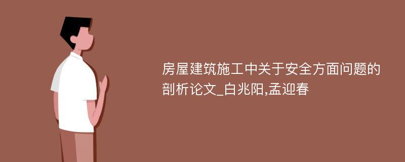 房屋建筑施工中关于安全方面问题的剖析论文_白兆阳,孟迎春