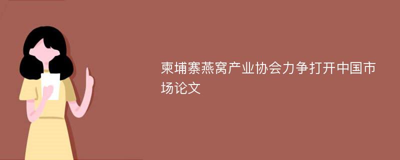 柬埔寨燕窝产业协会力争打开中国市场论文